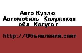 Авто Куплю - Автомобиль. Калужская обл.,Калуга г.